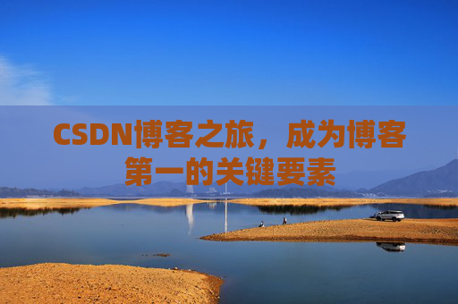 CSDN博客之旅,成为博客第一的关键要素